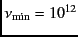 $\nu_{\rm min}=10^{12}$