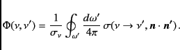 \begin{displaymath}
\Phi(\nu,\nu^\prime) = {1 \over {\sigma_\nu}}
\oint_{\omega...
...\sigma(\nu \to \nu^\prime, \vec{n} \cdot \vec{n^\prime }) \, .
\end{displaymath}