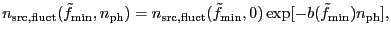 $\displaystyle n_{\rm src,fluct}(\tilde{f}_{\rm min},n_{\rm ph}) = n_{\rm src,fluct}(\tilde{f}_{\rm min},0) \exp[-b(\tilde{f}_{\rm min})n_{\rm ph}],$