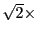 $ \sqrt{2}\times$