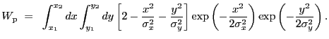 $\displaystyle W_{\rm p}~=~\int_{x_1}^{x_2} dx \int_{y_1}^{y_2} dy \left[ 2 - \f...
...-\frac{x^2}{2\sigma_{x}^2}\right) \exp\left(-\frac{y^2}{2\sigma_{y}^2}\right) .$