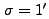 $ \sigma = 1^\prime $