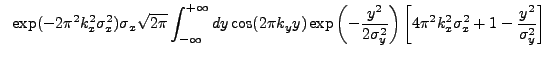 $\displaystyle ~\exp(-2{\pi}^2k_{x}^2\sigma_{x}^2) \sigma_{x} \sqrt{2{\pi}} \int...
...ight) \left[ 4{\pi}^2k_{x}^2\sigma_{x}^2 + 1 - \frac{y^2}{\sigma_{y}^2} \right]$