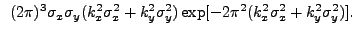 $\displaystyle ~(2{\pi})^3\sigma_{x}\sigma_{y}(k_{x}^2\sigma_{x}^2 + k_{y}^2\sigma_{y}^2)\exp[-2{\pi}^2(k_{x}^2\sigma_{x}^2+k_{y}^2\sigma_{y}^2)].$