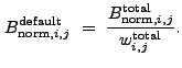 $\displaystyle B_{{\rm norm},i,j}^{\rm default}~=~\frac{B_{{\rm norm},i,j}^{\rm total}}{w_{i,j}^{\rm total}} .$