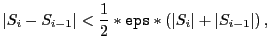 $\displaystyle \vert S_i - S_{i-1} \vert < \frac{1}{2} \ast {\tt eps} \ast (\vert S_i \vert + \vert S_{i-1} \vert) \,,$