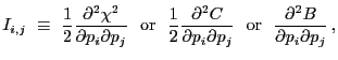 $\displaystyle I_{i,j}~\equiv~\frac{1}{2}\frac{{\partial}^2{\chi}^2}{{\partial}p...
...i{\partial}p_j}~~{\rm or}~~\frac{{\partial}^2B}{{\partial}p_i{\partial}p_j} \,,$